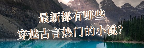 最新都有哪些穿越古言熱門的小說？